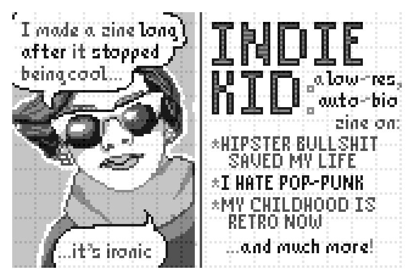 Back cover: I made a zine long after it became cool... it's ironic. Front cover: Indie kid: a low-res, auto-bio zine on: hipster bullshit saved my life; I hate pop-punk; my childhood is retro now; and much more!